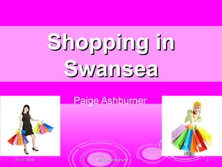 25/11/201025/11/2010 Paige AshburnerPaige Ashburner 11
Paige Ashburner
Shopping inShopping in
SwanseaSwansea
 