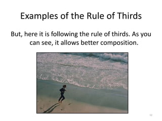 Examples of the Rule of Thirds But, here it is following the rule of thirds. As you can see, it allows better composition. 