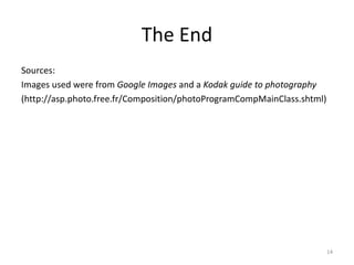 The End Sources: Images used were from  Google Images  and a  Kodak guide to photography  (http://asp.photo.free.fr/Composition/photoProgramCompMainClass.shtml) 