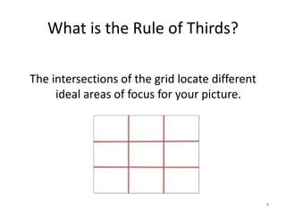 What is the Rule of Thirds? The intersections of the grid locate different ideal areas of focus for your picture. 