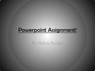 Powerpoint Assignment!

     By Melissa Bucher
 