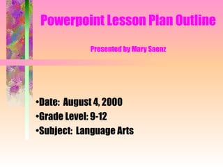 Powerpoint Lesson Plan Outline Presented by Mary Saenz ,[object Object],[object Object],[object Object]