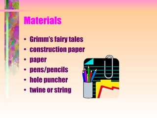 Materials Grimm’s fairy tales construction paper paper pens/pencils hole puncher twine or string 