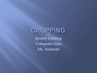 Jeremy Golding
Computer class
  Mr. Andrade
 