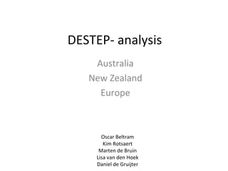 DESTEP- analysis Australia New Zealand Europe Oscar Beltram Kim Rotsaert Marten de Bruin Lisa van den Hoek Daniel de Gruijter 