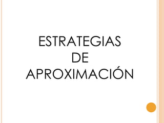 ESTRATEGIAS
DE
APROXIMACIÓN
 