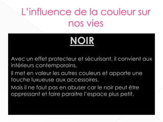 NOIR
Avec un effet protecteur et sécurisant, il convient aux
intérieurs contemporains.
Il met en valeur les autres couleurs et apporte une
touche luxueuse aux accessoires.
Mais il ne faut pas en abuser car le noir peut être
oppressant et faire paraitre l’espace plus petit.
21
 