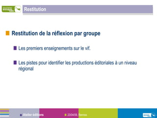 Restitution Restitution de la réflexion par groupe Les premiers enseignements sur le vif. Les pistes pour identifier les productions éditoriales à un niveau régional 