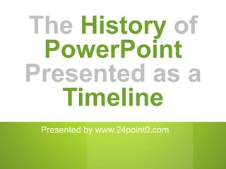 The History of
 PowerPoint
Presented as a
   Timeline
 Presented by www.24point0.com
 
