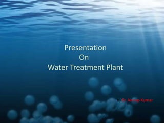 Presentation
On
Water Treatment Plant
By Er. Anoop Kumar
 