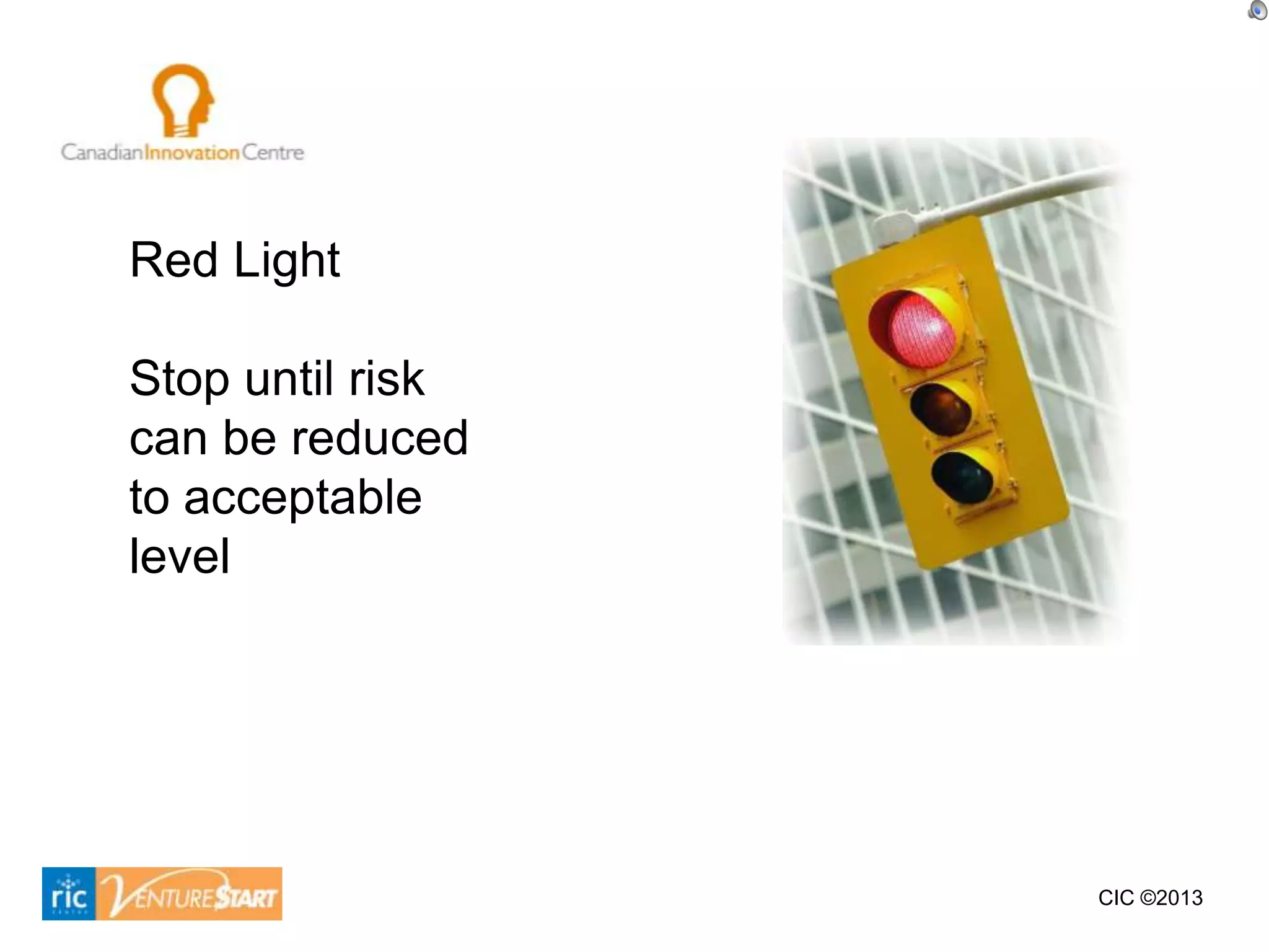 Red Light

Stop until risk
can be reduced
to acceptable
level




                  CIC ©2013
 