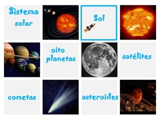 oito
planetas satélites
Sistema
solar
Sol
cometas asteroides