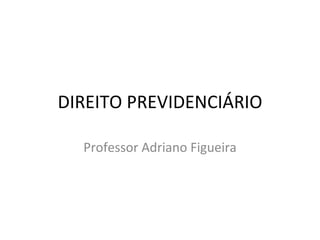 DIREITO PREVIDENCIÁRIO Professor Adriano Figueira 
