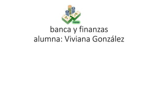 banca y finanzas
alumna: Viviana González
 