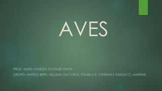 AVES 
PROF. ALINE VANESSA FUCKNER FRATA 
GRUPO: MATEUS BERTI, MILLENA DA COSTA, PÂMELA R. CIPRIANI E THIAGO C. MARTINS 
 