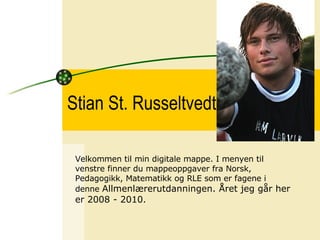 Stian St. Russeltvedt Velkommen til min digitale mappe. I menyen til venstre finner du mappeoppgaver fra Norsk, Pedagogikk, Matematikk og RLE som er fagene i denne  Allmenlærerutdanningen. Året jeg går her er 2008 - 2010.   