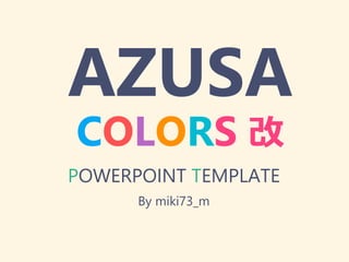 AZUSA
COLORS 改
POWERPOINT TEMPLATE
By miki73_m
 