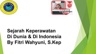 Sejarah Keperawatan
Di Dunia & Di Indonesia
By Fitri Wahyuni, S.Kep
 