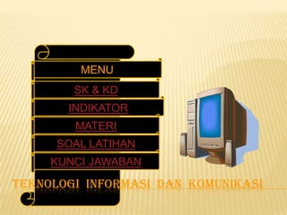 MENU
SK & KD
INDIKATOR

MATERI
SOAL LATIHAN
KUNCI JAWABAN

TEKNOLOGI INFORMASI DAN KOMUNIKASI

 