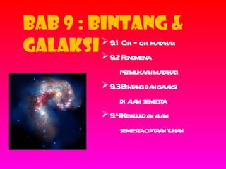BAB 9 : BINTANG &
galaksi  9.2 Fenomena
          9.1 Cir – cir maa r
                  i i t hai

                   per a maa r
                      muka n t hai
               9.3Bint ng da gaa
                       a n l ksi
                   di aa semest
                       lm       a
               9.4Kew uda aa
                        uj n l m
                   semest cipt a t n
                         a a n uha
 