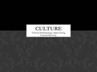 CULTURE
Cultural Anthropology, Appreciating
         Cultural Diversity
 