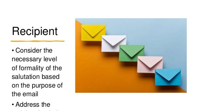 Recipient
• Consider the
necessary level
of formality of the
salutation based
on the purpose of
the email
• Address the
 