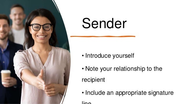 Sender
• Introduce yourself
• Note your relationship to the
recipient
• Include an appropriate signature
 