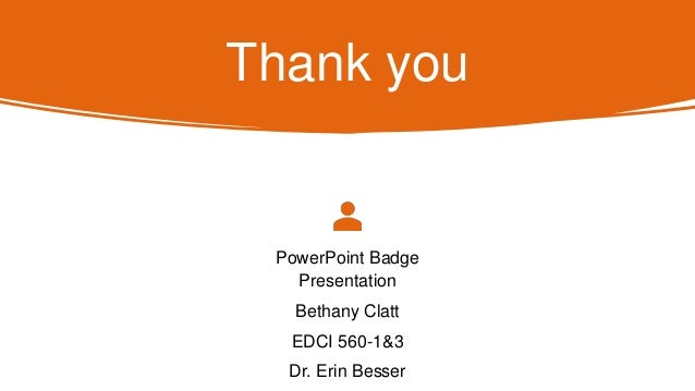Thank you
PowerPoint Badge
Presentation
Bethany Clatt
EDCI 560-1&3
Dr. Erin Besser
 