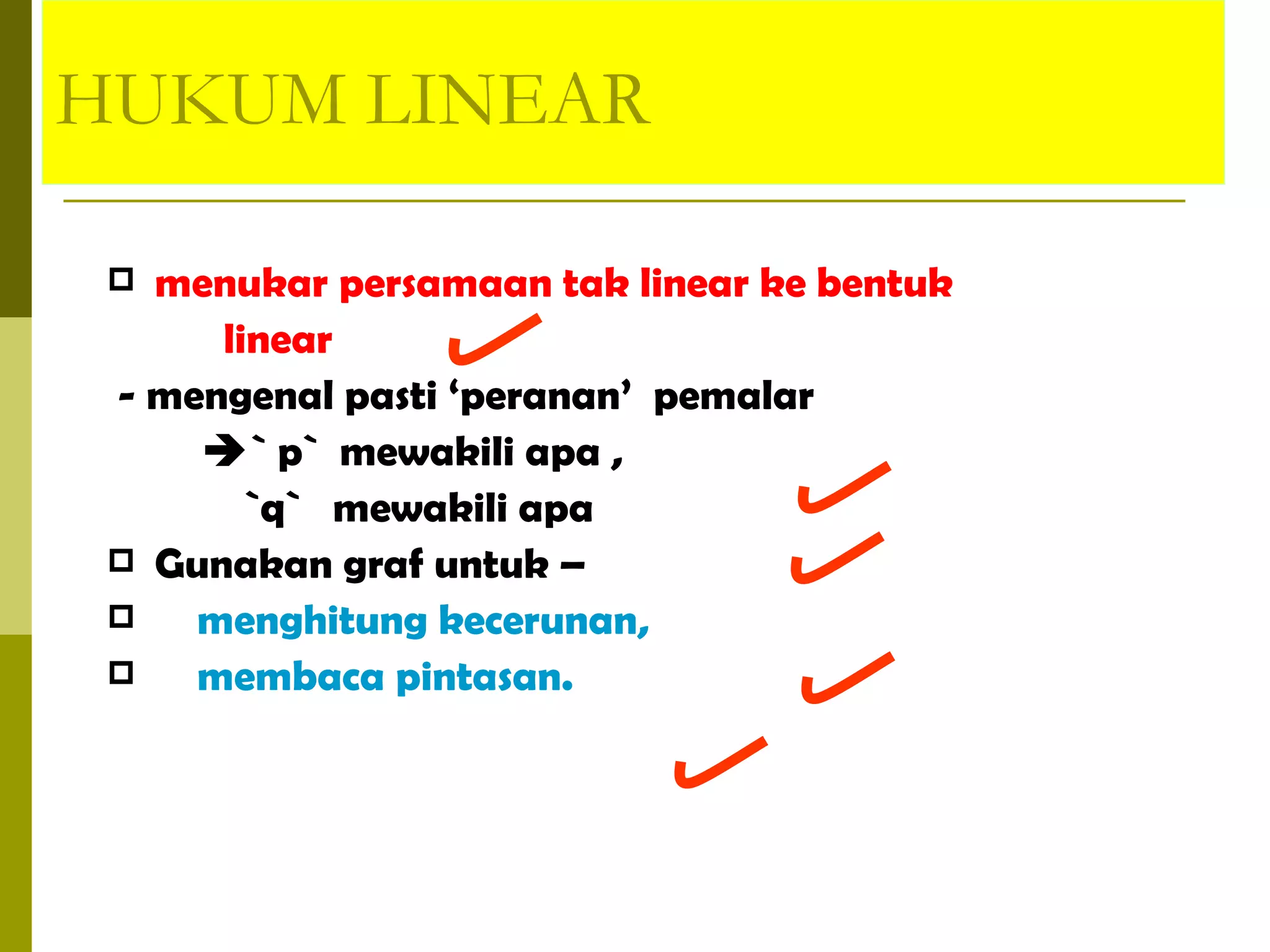 menukar persamaan tak linear ke bentuk  linear - mengenal pasti ‘peranan’  pemalar  ` p`  mewakili apa , `q`  mewakili apa  Gunakan graf untuk –  menghitung kecerunan,  membaca pintasan. HUKUM LINEAR 