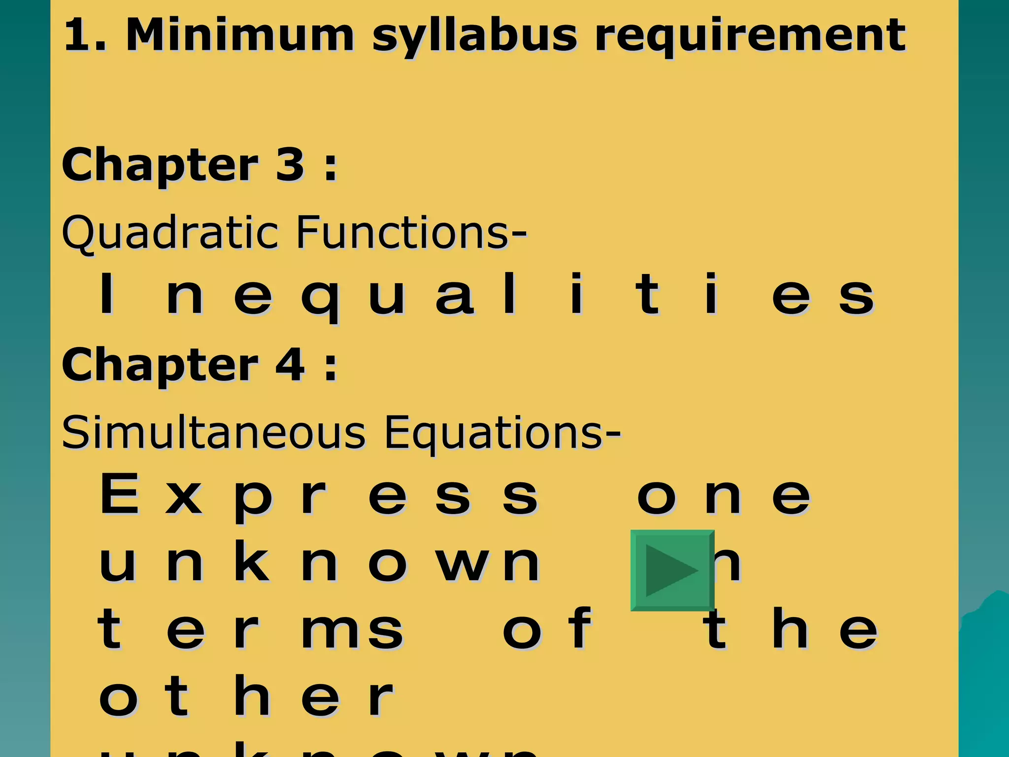 1. Minimum syllabus requirement Chapter 3 : Quadratic Functions-  Inequalities Chapter 4 : Simultaneous Equations-  Express one unknown in terms of the other unknown  