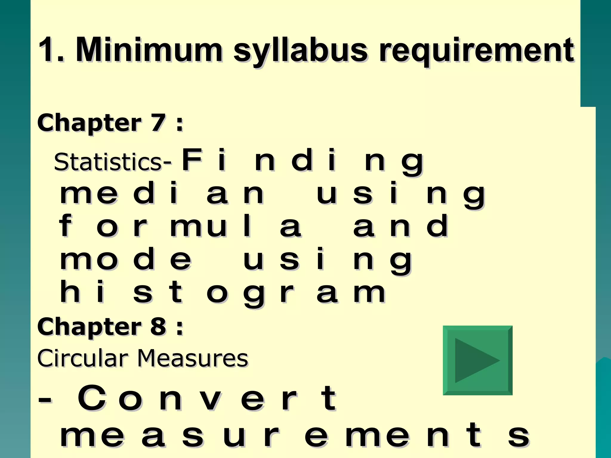 1. Minimum syllabus requirement Chapter 7 : Statistics-  Finding median using formula and mode using histogram Chapter 8 : Circular Measures -Convert measurements in radians to degrees and vice versa. -find A, s, r and angle. 