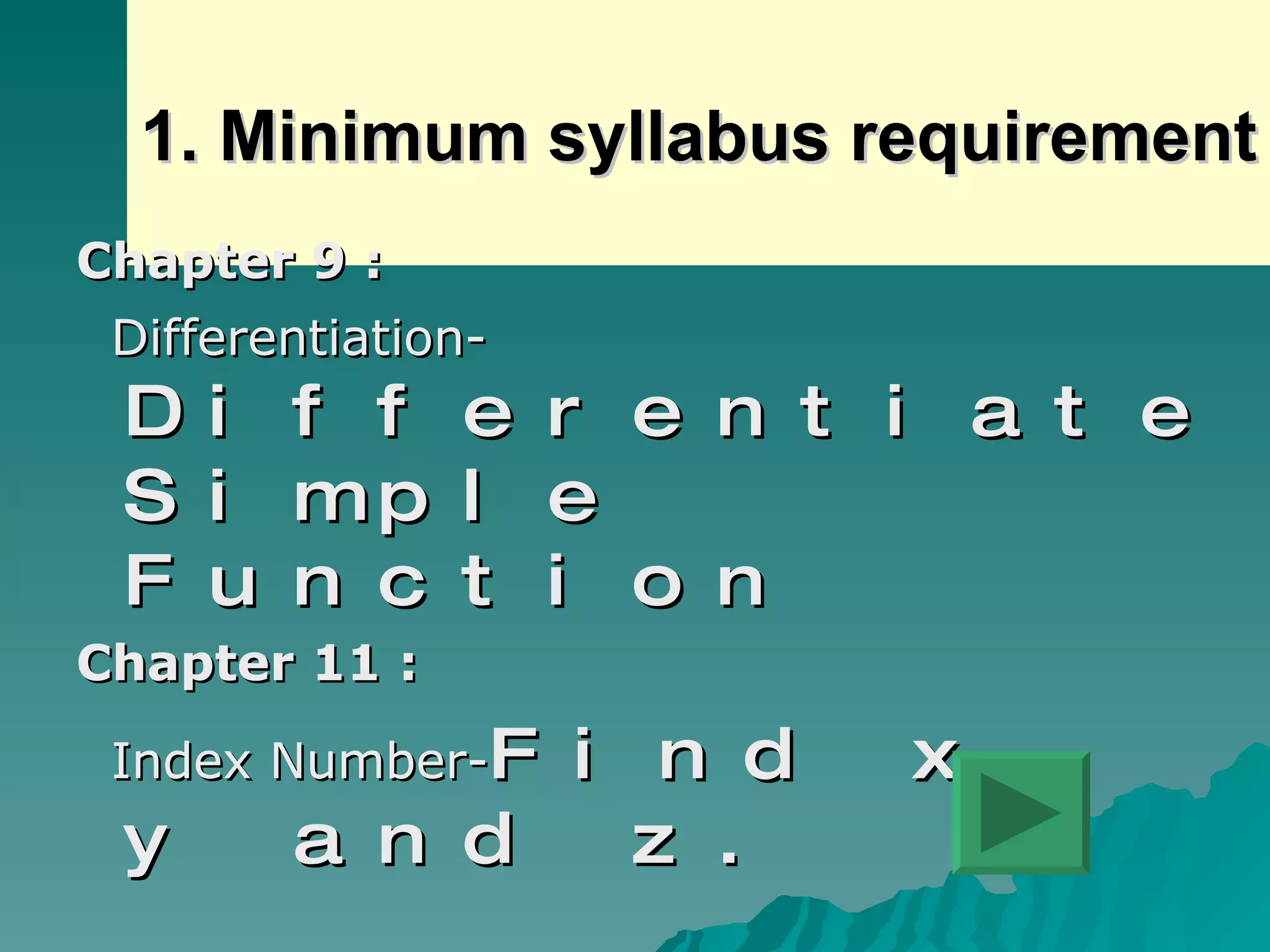 1. Minimum syllabus requirement Chapter 9 : Differentiation- Differentiate Simple Function Chapter 11 : Index Number- Find x, y and z. 