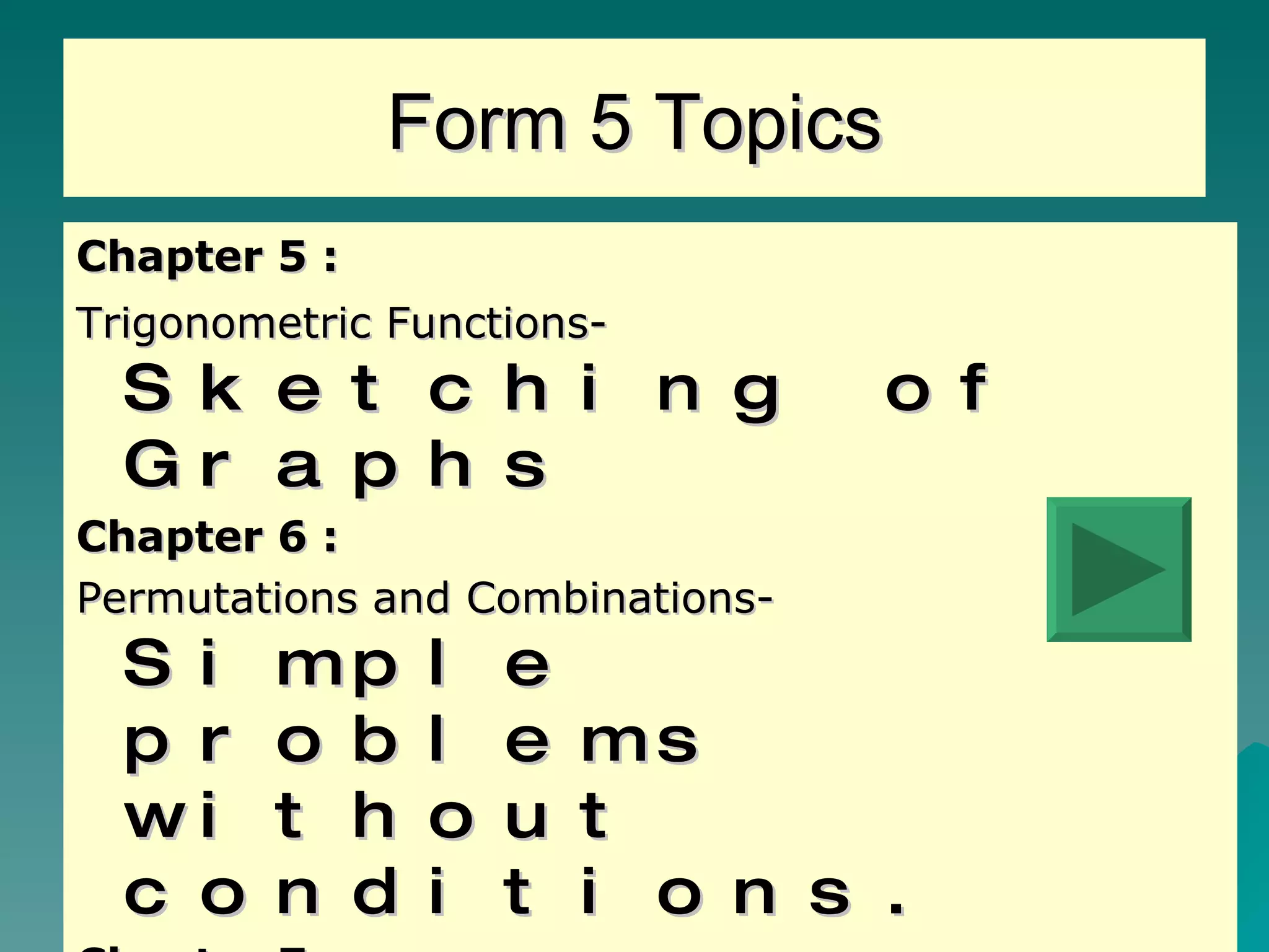Form 5 Topics Chapter 5 : Trigonometric Functions-  Sketching of Graphs Chapter 6 : Permutations and Combinations- Simple problems without conditions.  Chapter 7 : Probability-  Simple problems and tree diagram 