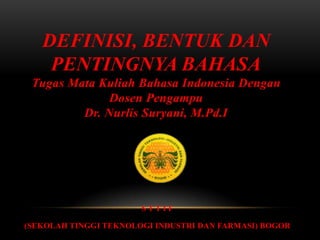 DEFINISI, BENTUK DAN
PENTINGNYA BAHASA
Tugas Mata Kuliah Bahasa Indonesia Dengan
Dosen Pengampu
Dr. Nurlis Suryani, M.Pd.I
S T T I F
(SEKOLAH TINGGI TEKNOLOGI INDUSTRI DAN FARMASI) BOGOR
 