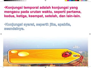 •Konjungsi temporal adalah konjungsi yang
mengacu pada urutan waktu, seperti pertama,
kedua, ketiga, keempat, setelah, dan lain-lain.
 