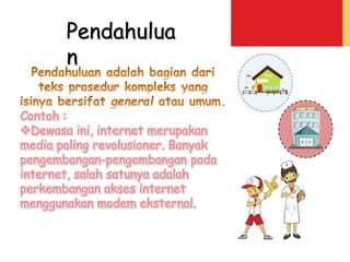 Contoh :
Dewasa ini, internet merupakan
media paling revolusioner. Banyak
pengembangan-pengembangan pada
internet, salah satunya adalah
perkembangan akses internet
menggunakan modem eksternal.
Pendahulua
n
 