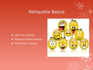 Netiquette Basics




 Help the newbies
 Research before asking
 Remember emotion
 