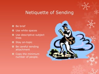 Netiquette of Sending

 Be brief
 Use white spaces
 Use descriptive subject
  lines
 Stay on-topic
 Be careful sending
  attachment
 Copy the minimum
  number of people.
 