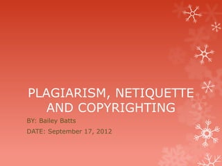 PLAGIARISM, NETIQUETTE
   AND COPYRIGHTING
BY: Bailey Batts
DATE: September 17, 2012
 