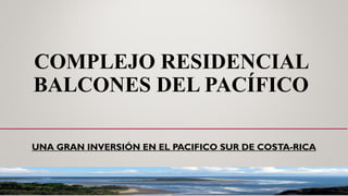 COMPLEJO RESIDENCIAL
BALCONES DEL PACÍFICO
UNA GRAN INVERSIÓN EN EL PACIFICO SUR DE COSTA-RICA
 