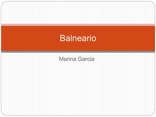 Balneario 
Marina Garcia 
 