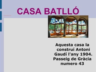 CASA BATLLÓ Aquesta casa la construí Antoni Gaudí l'any 1904. Passeig de Gràcia numero 43 