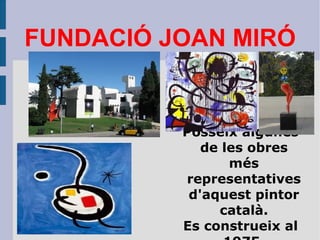 FUNDACIÓ JOAN MIRÓ Posseïx algunes de les obres més representatives d'aquest pintor català. Es construeix al 1975. 