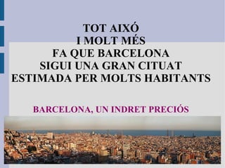 TOT AIXÓ I MOLT MÉS FA QUE BARCELONA SIGUI UNA GRAN CITUAT ESTIMADA PER MOLTS HABITANTS BARCELONA, UN INDRET PRECIÓS 
