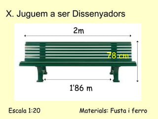 X. Juguem a ser Dissenyadors 2m 1’86 m 78 cm Escala 1:20 Materials: Fusta i ferro 