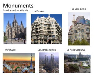 Monuments                                               La Casa Batlló
Catedral de Santa Eulalia   La Pedrera




  Parc Güell                   La Sagrada Familia   La Plaça Catalunya
 