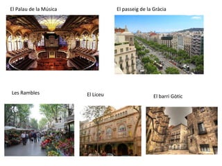 El Palau de la Música              El passeig de la Gràcia




Les Rambles             El Liceu                    El barri Gòtic
 