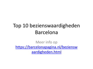 Top 10 bezienswaardigheden
Barcelona
Meer info op
https://barcelonapagina.nl/beziensw
aardigheden.html
 