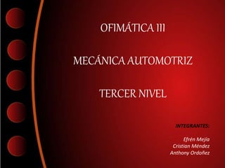 OFIMÁTICA III
MECÁNICA AUTOMOTRIZ
TERCER NIVEL
INTEGRANTES:
Efrén Mejía
Cristian Méndez
Anthony Ordoñez
 