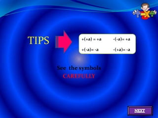 TIPS           +(+a) = +a   -(-a)= +a

               +(-a)= -a    -(+a)= -a



       See the symbols
         CAREFULLY
 